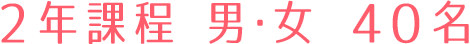 ２年課程 男・女 ４０名