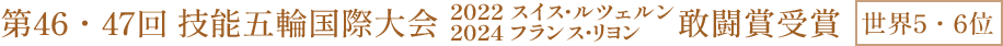 第46・47回 技能五輪国際大会 2022 スイス ルツェルン・2024 フランス リヨン 敢闘賞受賞 世界5・6位